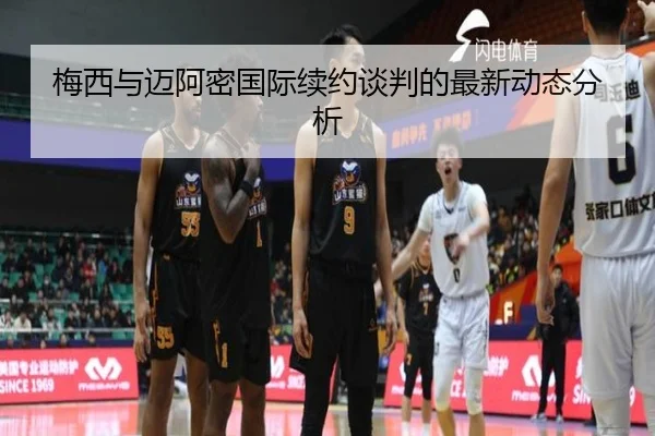 梅西与迈阿密国际续约谈判的最新动态分析